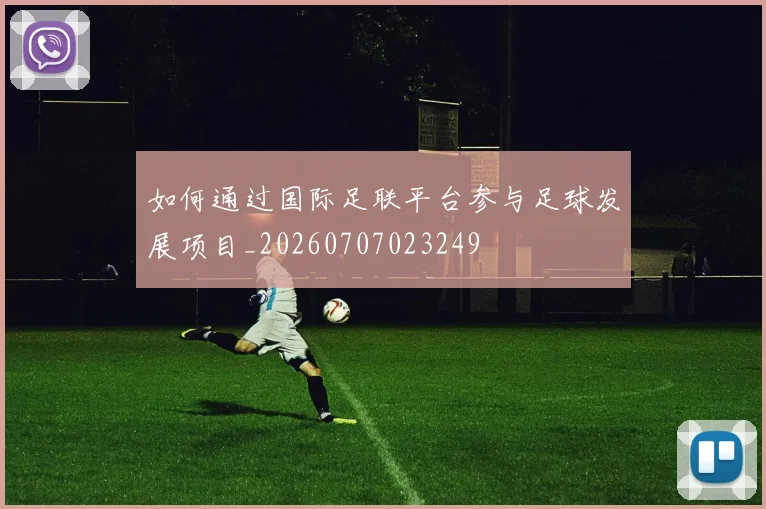 如何通过国际足联平台参与足球发展项目_20260707023249