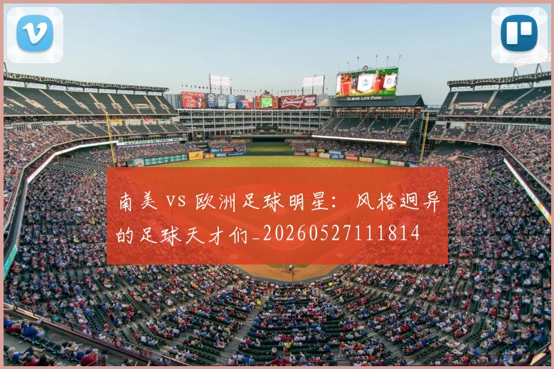 南美 vs 欧洲足球明星：风格迥异的足球天才们_20260527111814