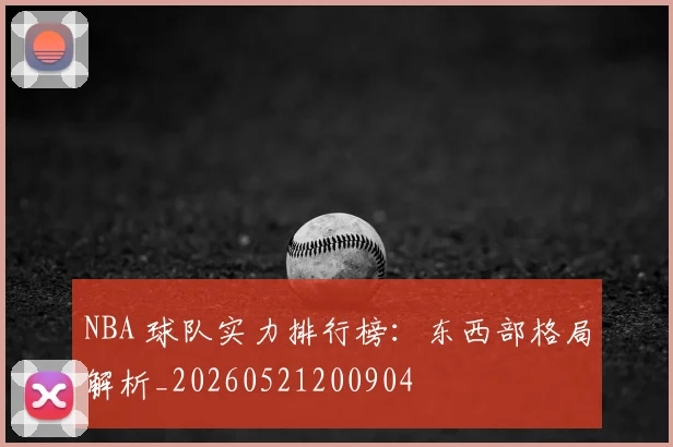 NBA 球队实力排行榜:东西部格局解析_20260521200904