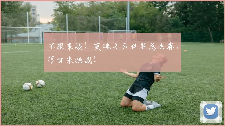 不服来战!英魂之刃世界总决赛,等你来挑战!
