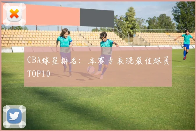 CBA球星排名:本赛季表现最佳球员TOP10
