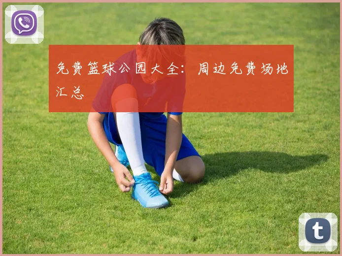 免费篮球公园大全：周边免费场地汇总