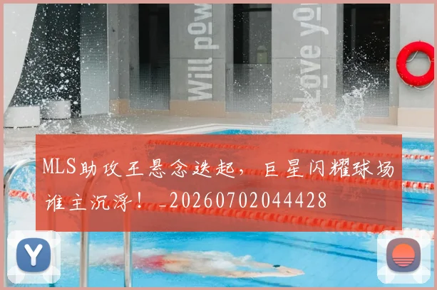 MLS助攻王悬念迭起,巨星闪耀球场谁主沉浮!_20260702044428