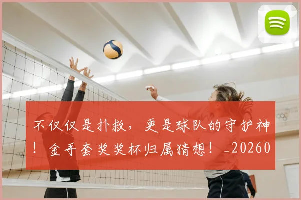 不仅仅是扑救，更是球队的守护神！金手套奖奖杯归属猜想！_20260531151146