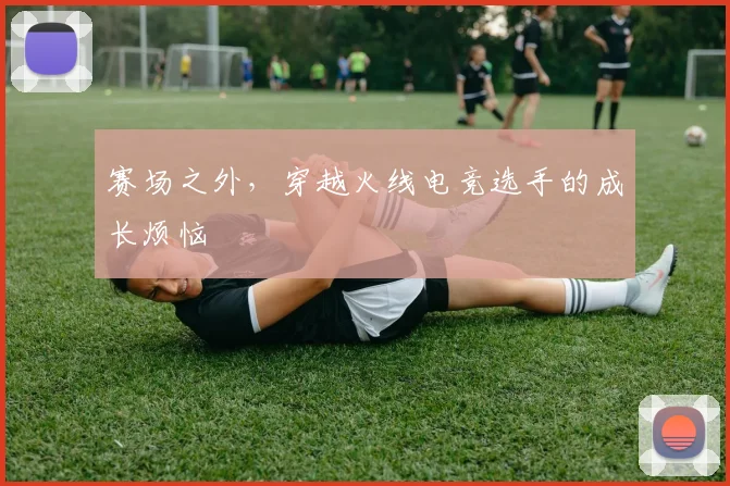 赛场之外，穿越火线电竞选手的成长烦恼