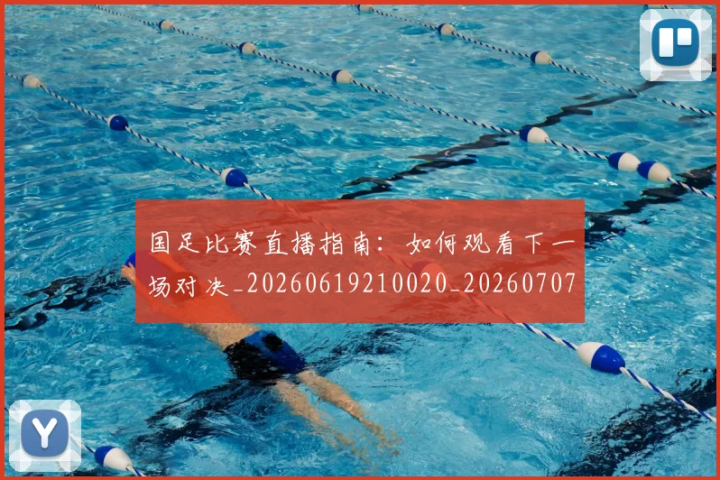 国足比赛直播指南：如何观看下一场对决_20260619210020_20260707015303