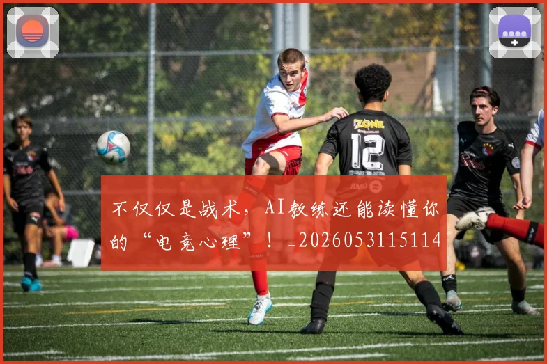 不仅仅是战术，AI教练还能读懂你的“电竞心理”！_20260531151145