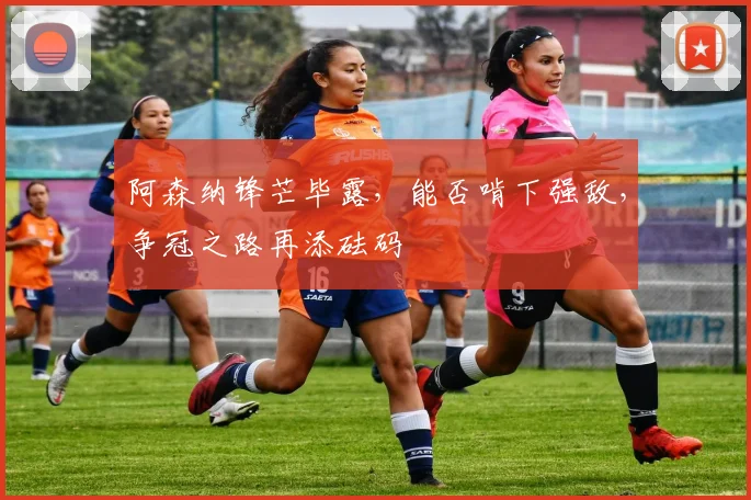 阿森纳锋芒毕露，能否啃下强敌，争冠之路再添砝码