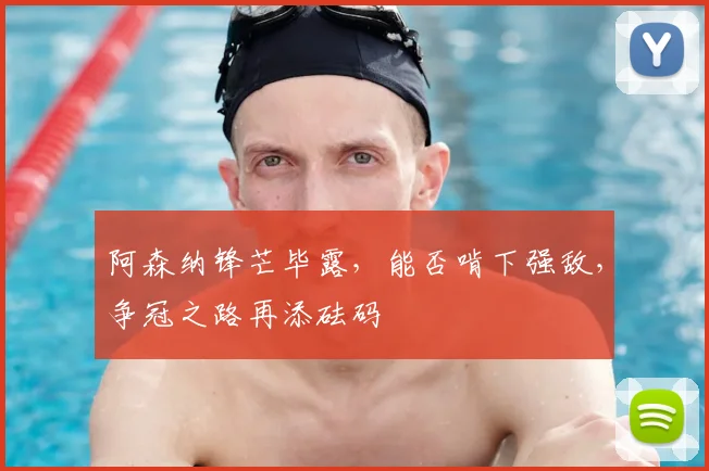 阿森纳锋芒毕露,能否啃下强敌,争冠之路再添砝码