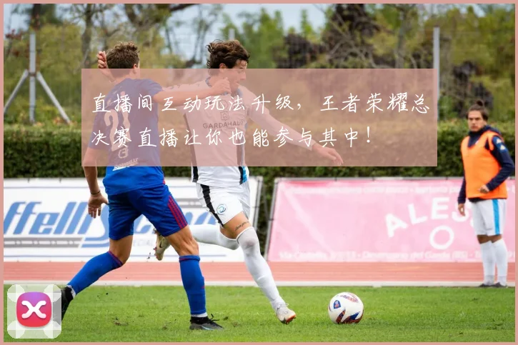 直播间互动玩法升级,王者荣耀总决赛直播让你也能参与其中!