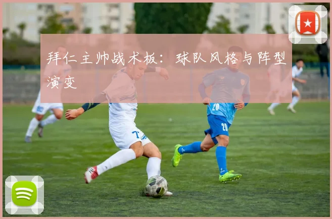 拜仁主帅战术板:球队风格与阵型演变