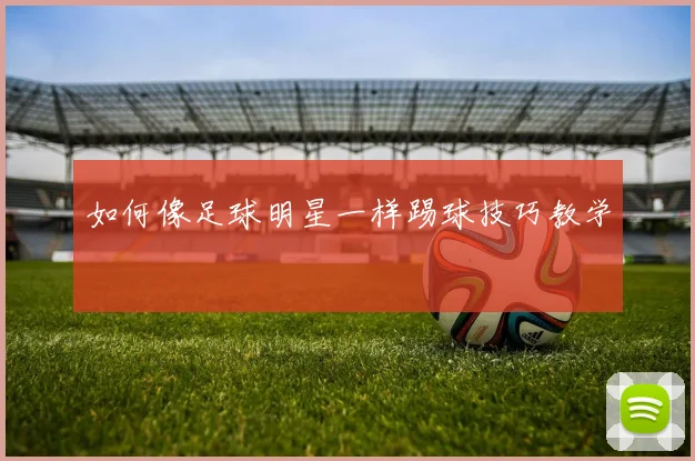 如何像足球明星一样踢球技巧教学