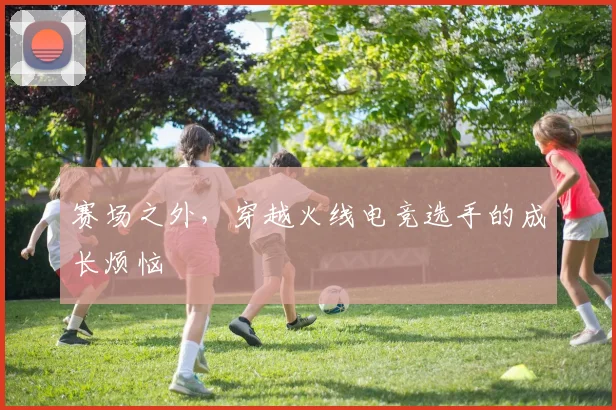 赛场之外,穿越火线电竞选手的成长烦恼
