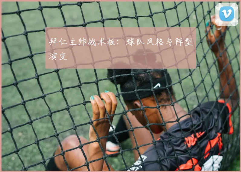 拜仁主帅战术板：球队风格与阵型演变