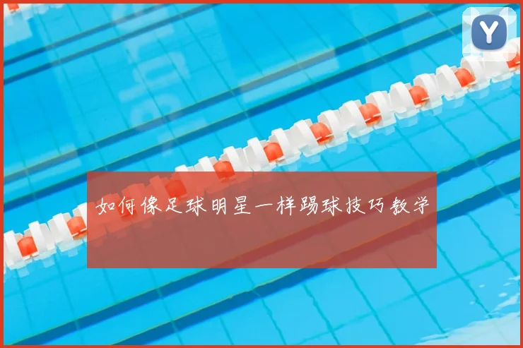 如何像足球明星一样踢球技巧教学