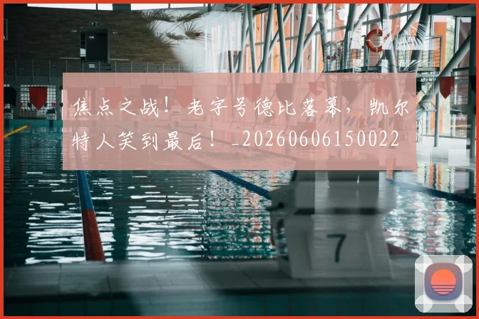 焦点之战!老字号德比落幕,凯尔特人笑到最后!_20260606150022