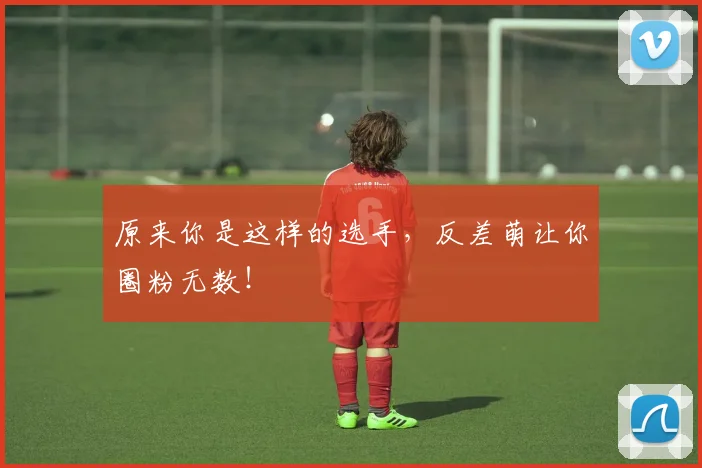 原来你是这样的选手,反差萌让你圈粉无数!