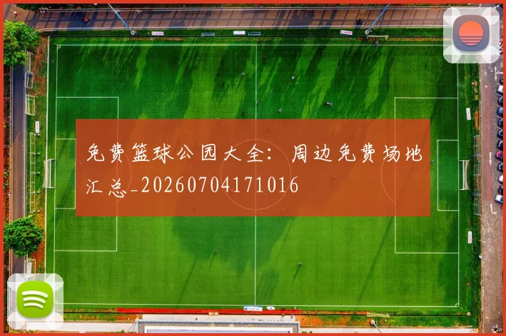 免费篮球公园大全：周边免费场地汇总_20260704171016