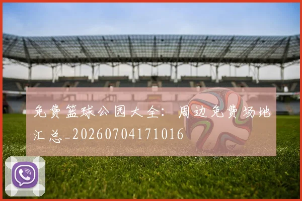 免费篮球公园大全:周边免费场地汇总_20260704171016