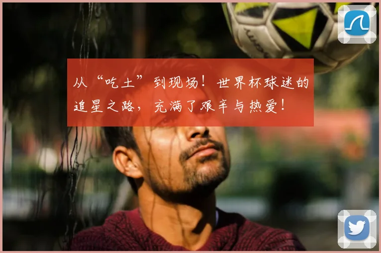 从“吃土”到现场！世界杯球迷的追星之路，充满了艰辛与热爱！