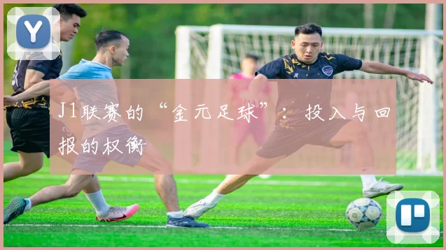 J1联赛的“金元足球”：投入与回报的权衡