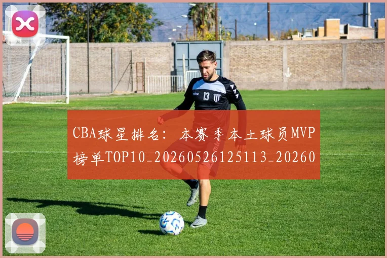 CBA球星排名:本赛季本土球员MVP榜单TOP10_20260526125113_20260702040450