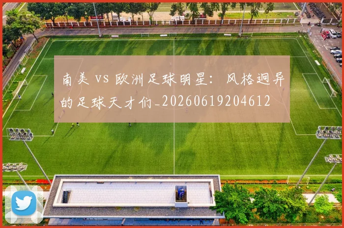 南美 vs 欧洲足球明星:风格迥异的足球天才们_20260619204612