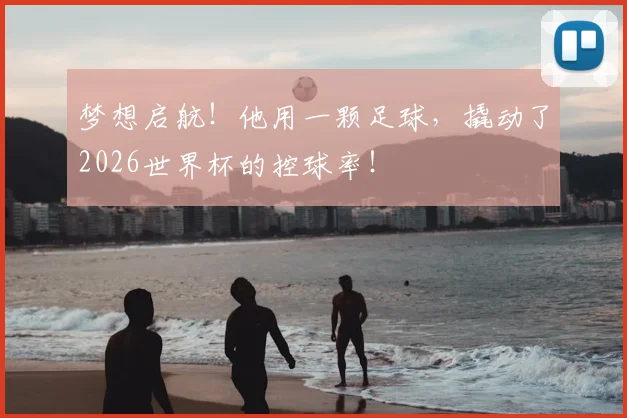 梦想启航!他用一颗足球,撬动了2026世界杯的控球率!
